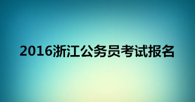 2016浙江公务员考试报名时间|入口|注意事项_