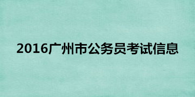 广州市公务员考试网:2016广州市公务员考试信