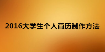 2016大学生个人简历制作方法大全_简历技巧